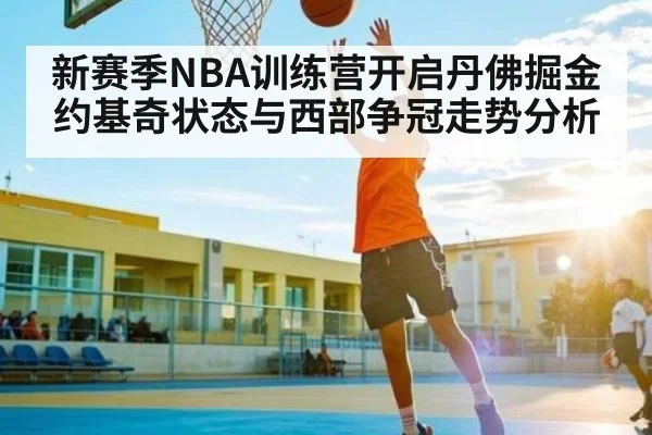 新赛季NBA训练营开启丹佛掘金约基奇状态与西部争冠走势分析