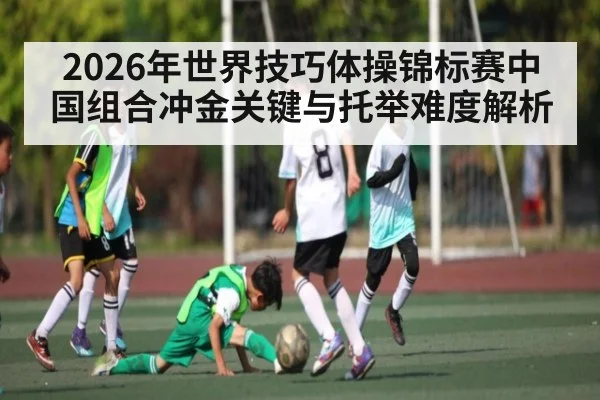 2026年世界技巧体操锦标赛中国组合冲金关键与托举难度解析